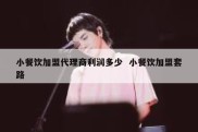 小餐饮加盟代理商利润多少  小餐饮加盟套路