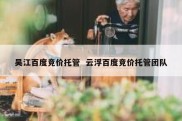 吴江百度竞价托管  云浮百度竞价托管团队