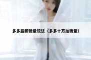 多多最新销量玩法（多多十万加销量）