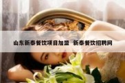 山东新泰餐饮项目加盟  新泰餐饮招聘网