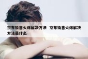 京东销售火爆解决方法  京东销售火爆解决方法是什么