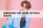 优惠的竞价推广托管  竞价推广账户竞价托管多少钱