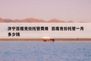 济宁百度竞价托管费用  百度竞价托管一月多少钱