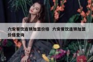 六安餐饮连锁加盟价格  六安餐饮连锁加盟价格查询