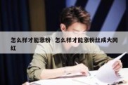 怎么样才能涨粉  怎么样才能涨粉丝成大网红