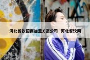 河北餐饮招商加盟方案公司  河北餐饮网