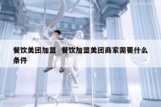 餐饮美团加盟  餐饮加盟美团商家需要什么条件