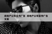 房地产公司宣传广告  房地产公司宣传广告文案