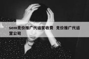 sem竞价推广代运营收费  竞价推广代运营公司