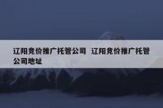 辽阳竞价推广托管公司  辽阳竞价推广托管公司地址