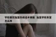 学校餐饮加盟热线话术模板  加盟学校食堂怎么样