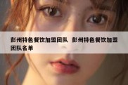 彭州特色餐饮加盟团队  彭州特色餐饮加盟团队名单