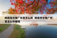 网络竞价推广托管怎么样  网络竞价推广托管怎么样赚钱