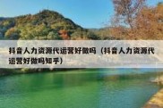 抖音人力资源代运营好做吗（抖音人力资源代运营好做吗知乎）