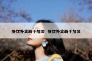 餐饮外卖骑手加盟  餐饮外卖骑手加盟