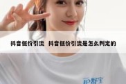 抖音低价引流  抖音低价引流是怎么判定的