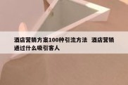 酒店营销方案100种引流方法  酒店营销通过什么吸引客人