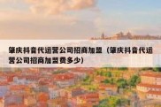 肇庆抖音代运营公司招商加盟（肇庆抖音代运营公司招商加盟费多少）