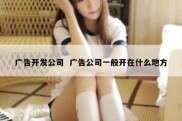 广告开发公司  广告公司一般开在什么地方