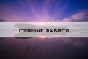 广告如何代理  怎么代理广告