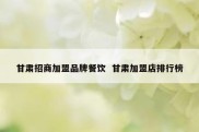 甘肃招商加盟品牌餐饮  甘肃加盟店排行榜
