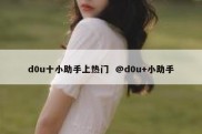 d0u十小助手上热门  @d0u+小助手