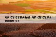 竞价托管托管服务包括  竞价托管托管服务包括哪些内容