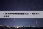 广西小餐饮创业加盟全套流程  广西小餐饮小作坊