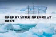 番禺老牌餐饮加盟费用  番禺老牌餐饮加盟费用多少