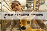 山东稳定的抖音代运营服务  菏泽抖音代运营