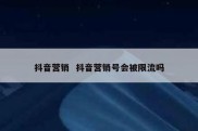 抖音营销  抖音营销号会被限流吗