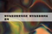 餐饮加盟资格查询系统  餐饮加盟备案网站查询