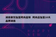 湖南餐饮加盟烤肉连锁  烤肉店加盟10大品牌湖南