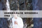 抖音垂直账号怎么打造  如何快速涨到1000粉丝
