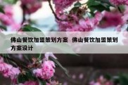 佛山餐饮加盟策划方案  佛山餐饮加盟策划方案设计