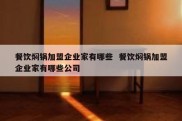 餐饮焖锅加盟企业家有哪些  餐饮焖锅加盟企业家有哪些公司