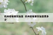 杭州老板餐饮加盟  杭州老板餐饮加盟费多少