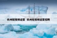 杭州短视频运营  杭州短视频运营招聘