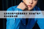北京竞价账户托管费用多少  竞价推广账户竞价托管多少钱