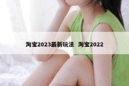 淘宝2023最新玩法  淘宝2022