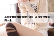高单价餐饮加盟创业好项目  高档餐饮加盟网大全