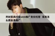 开封家具行业sem推广竞价托管  家具怎么跑业务推广