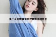 关于茗短视频带货付费投流的信息