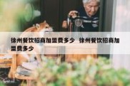 徐州餐饮招商加盟费多少  徐州餐饮招商加盟费多少