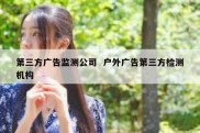 第三方广告监测公司  户外广告第三方检测机构
