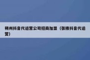 朔州抖音代运营公司招商加盟（张掖抖音代运营）