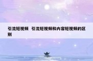 引流短视频  引流短视频和内容短视频的区别