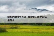 吸粉的100个方法  吸粉的100个方法是什么