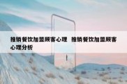推销餐饮加盟顾客心理  推销餐饮加盟顾客心理分析