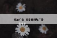 抖加广告  抖音视频加广告